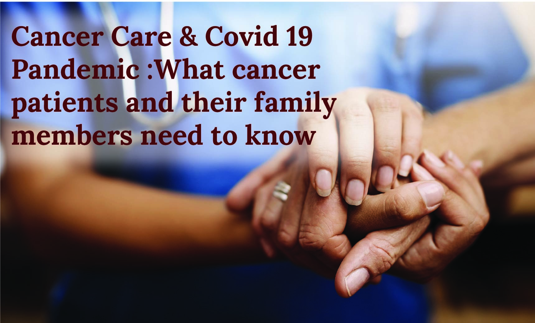 Cancer Care & Covid 19 Pandemic : What cancer patients and their family members need to know